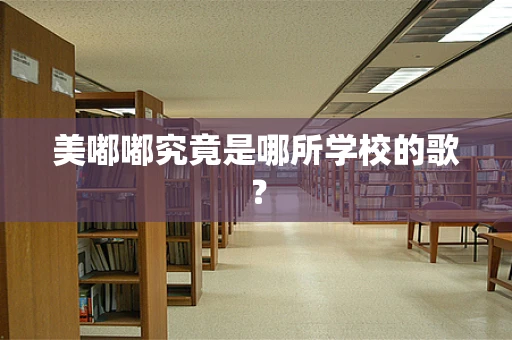 美嘟嘟究竟是哪所学校的歌？