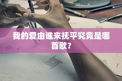 我的爱由谁来抚平究竟是哪首歌？