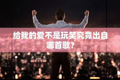 给我的爱不是玩笑究竟出自哪首歌？