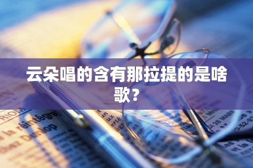 云朵唱的含有那拉提的是啥歌？