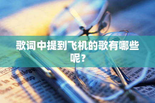 歌词中提到飞机的歌有哪些呢？