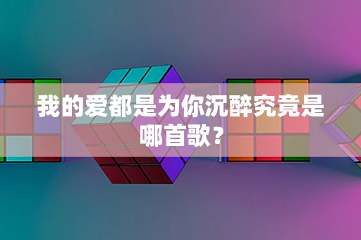 我的爱都是为你沉醉究竟是哪首歌？