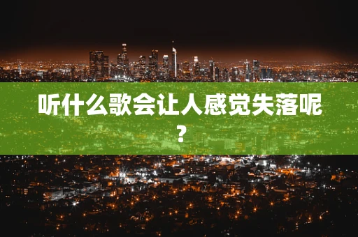 听什么歌会让人感觉失落呢？