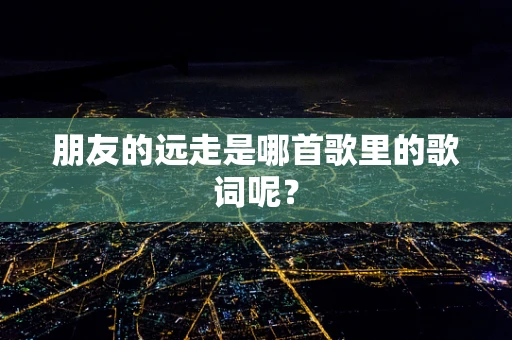 朋友的远走是哪首歌里的歌词呢？