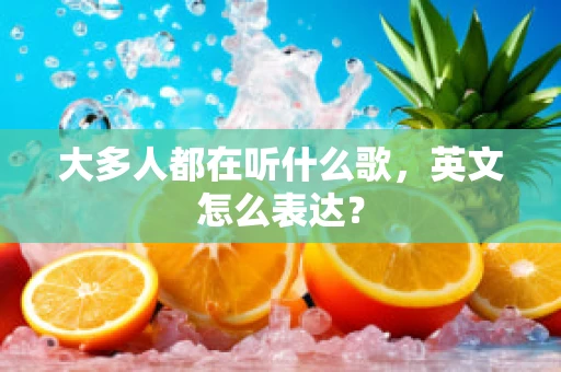 大多人都在听什么歌，英文怎么表达？