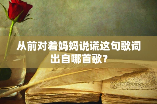 从前对着妈妈说谎这句歌词出自哪首歌？