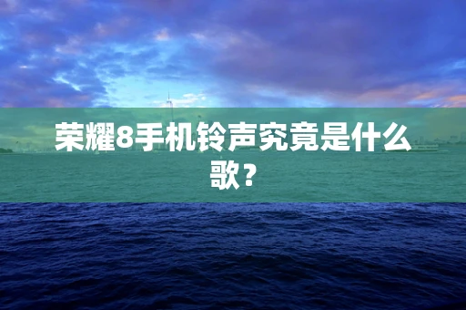 荣耀8手机铃声究竟是什么歌？