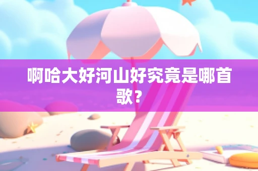 啊哈大好河山好究竟是哪首歌？