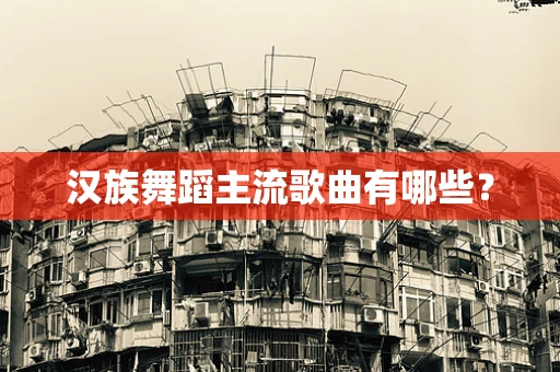 汉族舞蹈主流歌曲有哪些？