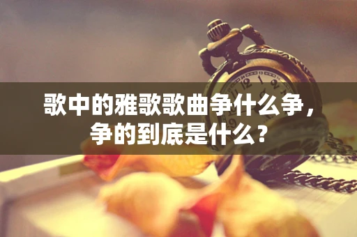 歌中的雅歌歌曲争什么争，争的到底是什么？