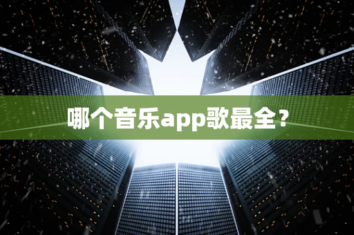 哪个音乐app歌最全？