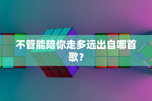不管能陪你走多远出自哪首歌？