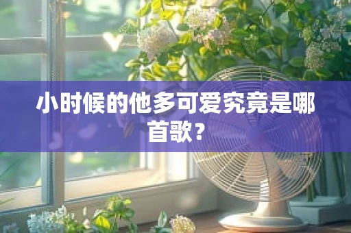 小时候的他多可爱究竟是哪首歌？