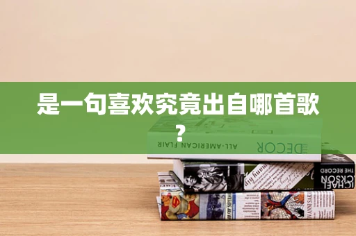 是一句喜欢究竟出自哪首歌？