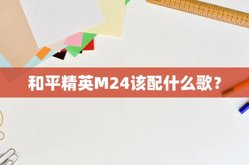 和平精英M24该配什么歌？