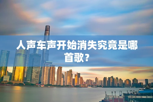 人声车声开始消失究竟是哪首歌？