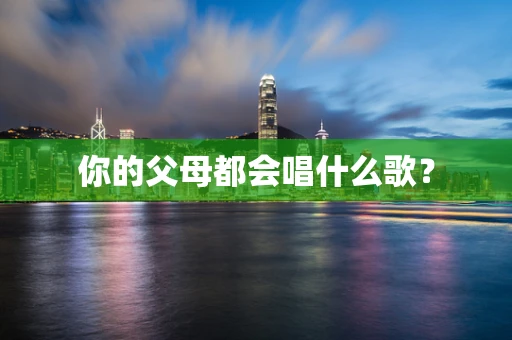 你的父母都会唱什么歌？