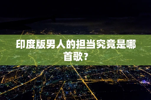 印度版男人的担当究竟是哪首歌？