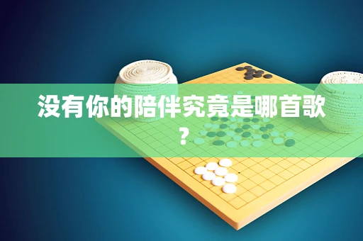 没有你的陪伴究竟是哪首歌？