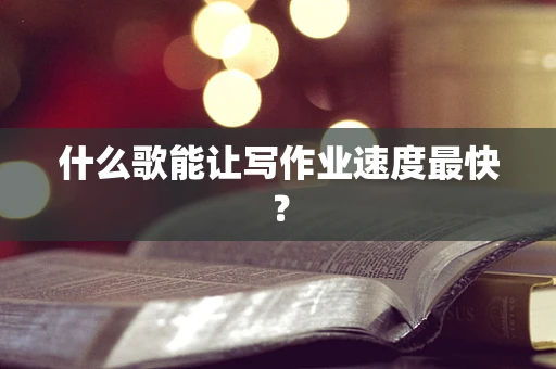 什么歌能让写作业速度最快？