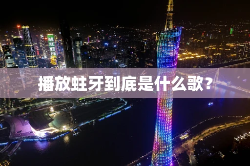 播放蛀牙到底是什么歌？