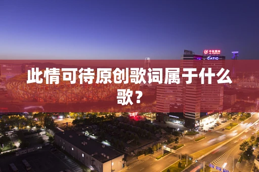 此情可待原创歌词属于什么歌？