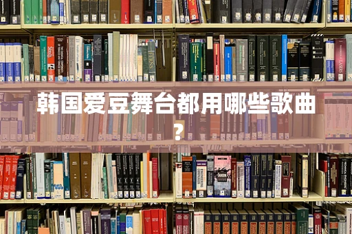 韩国爱豆舞台都用哪些歌曲？