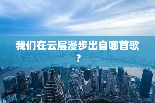 我们在云层漫步出自哪首歌？