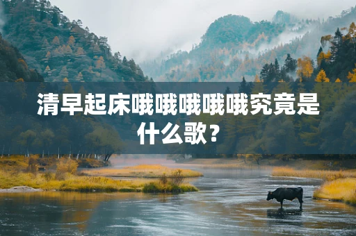 清早起床哦哦哦哦哦究竟是什么歌？