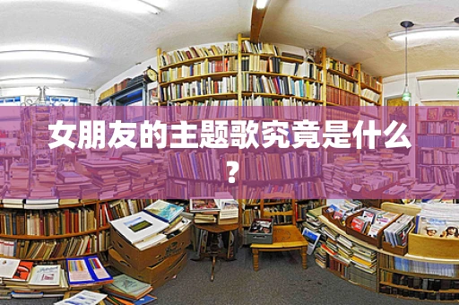 女朋友的主题歌究竟是什么？