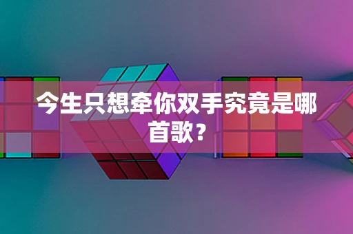 今生只想牵你双手究竟是哪首歌？