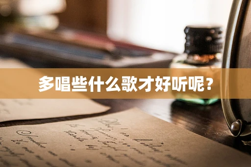 多唱些什么歌才好听呢？