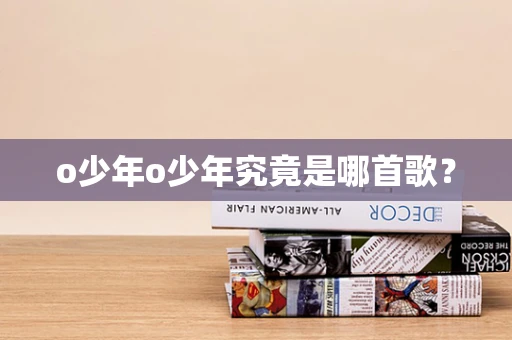 o少年o少年究竟是哪首歌？