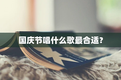 国庆节唱什么歌最合适？