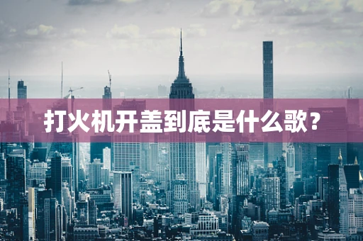 打火机开盖到底是什么歌？
