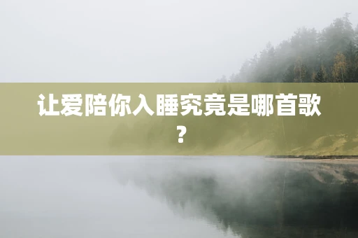 让爱陪你入睡究竟是哪首歌？