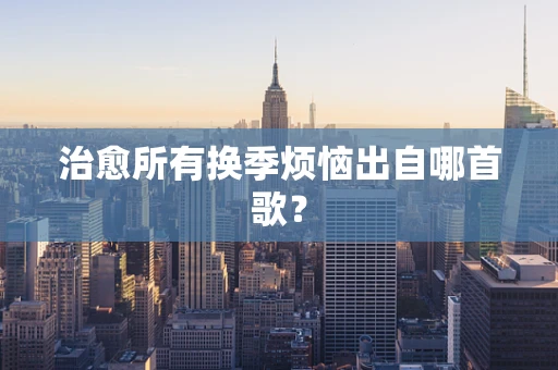 治愈所有换季烦恼出自哪首歌？