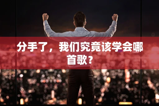 分手了，我们究竟该学会哪首歌？