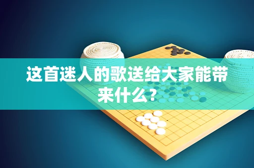 这首迷人的歌送给大家能带来什么？