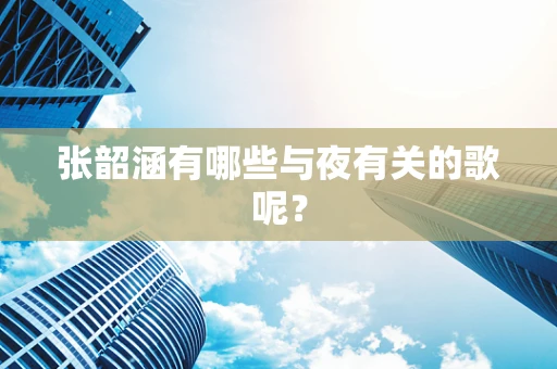张韶涵有哪些与夜有关的歌呢？