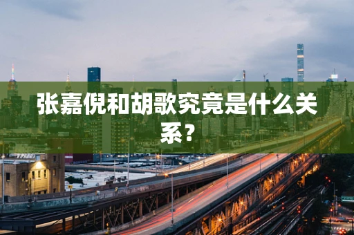 张嘉倪和胡歌究竟是什么关系？