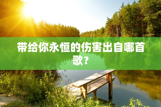 带给你永恒的伤害出自哪首歌？