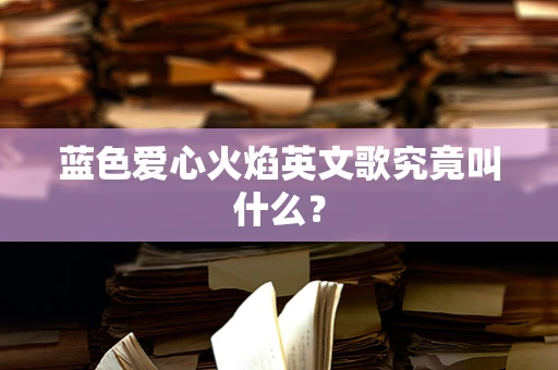 蓝色爱心火焰英文歌究竟叫什么？