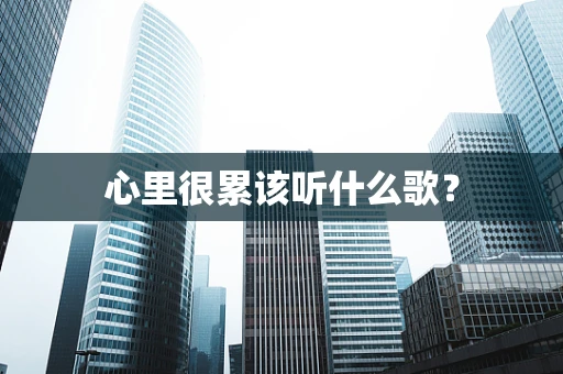 心里很累该听什么歌？
