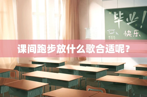 课间跑步放什么歌合适呢？