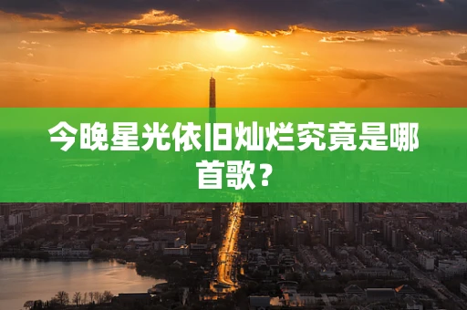 今晚星光依旧灿烂究竟是哪首歌？