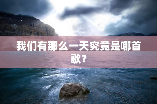 我们有那么一天究竟是哪首歌？
