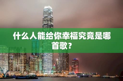 什么人能给你幸福究竟是哪首歌？
