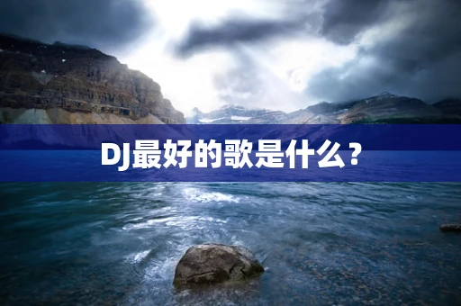 DJ最好的歌是什么？