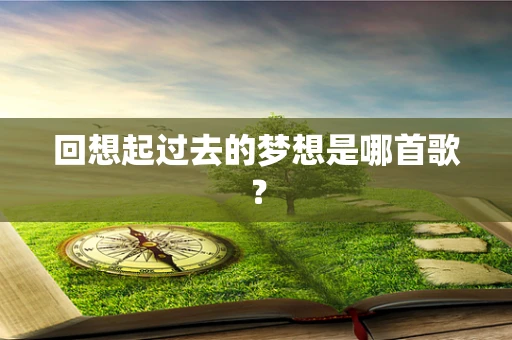 回想起过去的梦想是哪首歌？